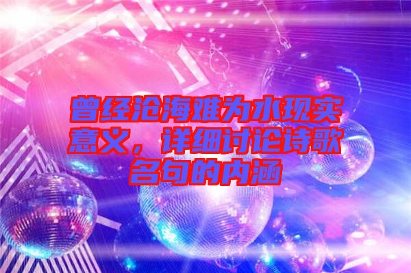 曾經(jīng)滄海難為水現(xiàn)實(shí)意義，詳細(xì)討論詩(shī)歌名句的內(nèi)涵