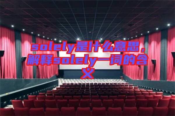 solely是什么意思，解釋solely一詞的含義