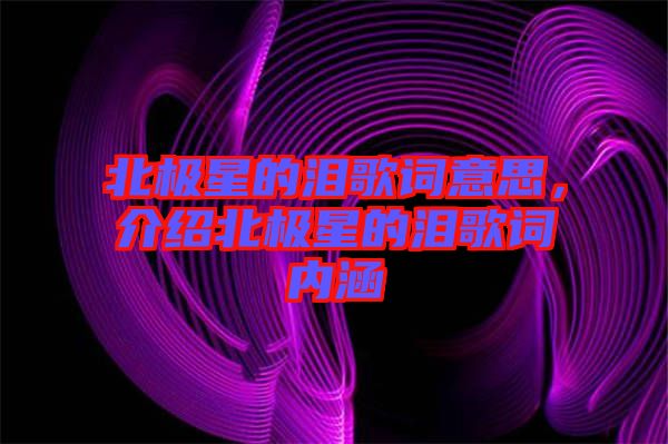 北極星的淚歌詞意思，介紹北極星的淚歌詞內(nèi)涵