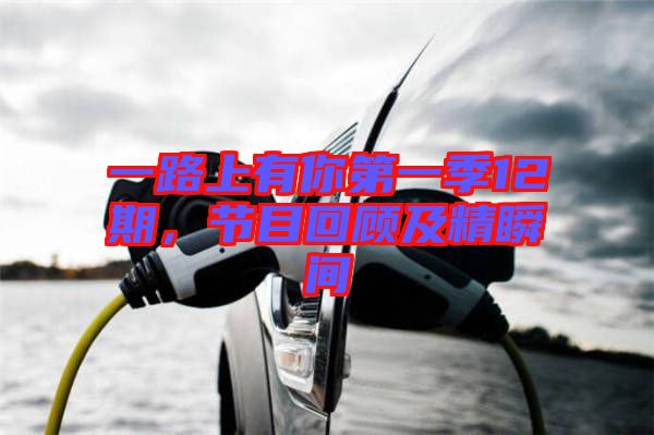 一路上有你第一季12期，節(jié)目回顧及精瞬間