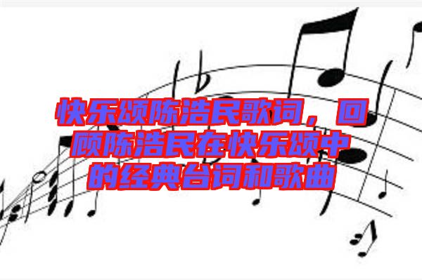 快樂頌陳浩民歌詞，回顧陳浩民在快樂頌中的經典臺詞和歌曲