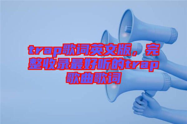 trap歌詞英文版，完整收錄最好聽的trap歌曲歌詞