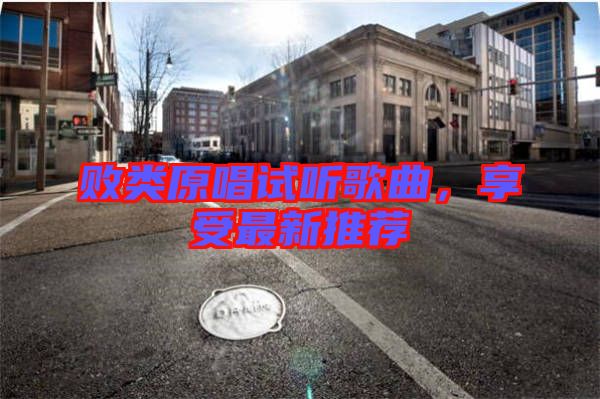敗類原唱試聽歌曲，享受最新推薦