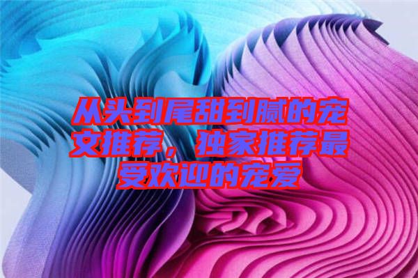 從頭到尾甜到膩的寵文推薦，獨家推薦最受歡迎的寵愛
