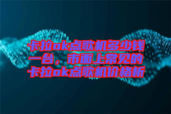 卡拉ok點歌機多少錢一臺，市面上常見的卡拉ok點歌機價格析