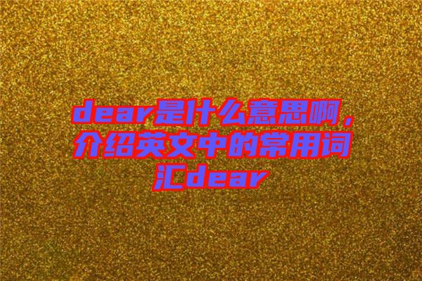 dear是什么意思啊，介紹英文中的常用詞匯dear