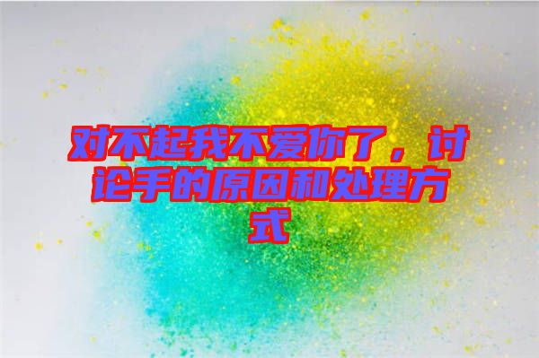 對(duì)不起我不愛(ài)你了，討論手的原因和處理方式