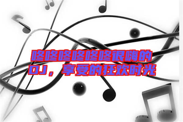 咚咚咚咚咚咚很嗨的DJ，享受的狂歡時光