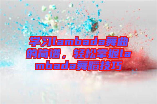 學習lambada舞曲的簡譜，輕松掌握lambada舞蹈技巧