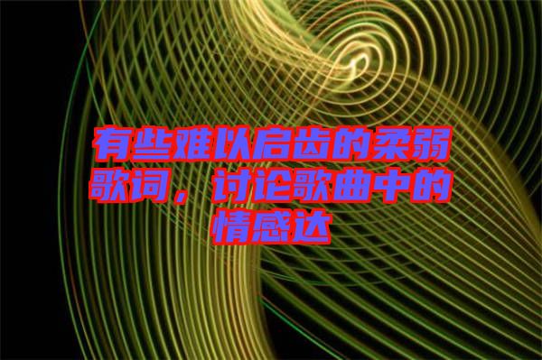 有些難以啟齒的柔弱歌詞，討論歌曲中的情感達