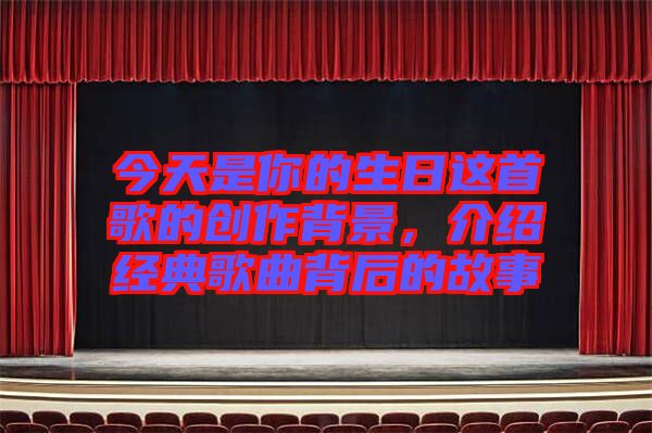 今天是你的生日這首歌的創作背景，介紹經典歌曲背后的故事