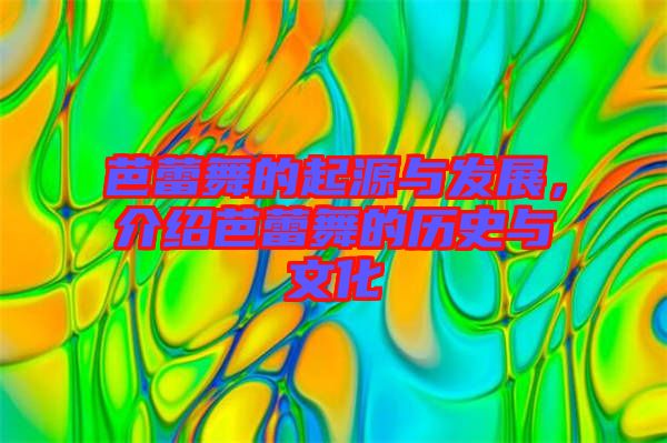 芭蕾舞的起源與發展，介紹芭蕾舞的歷史與文化