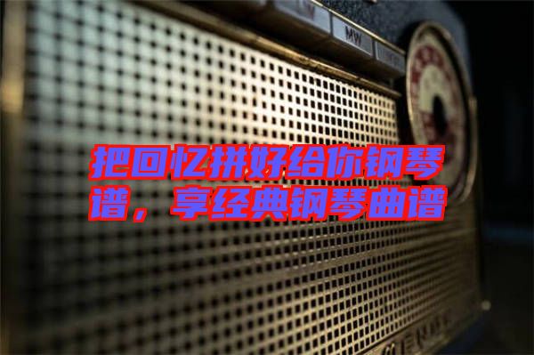 把回憶拼好給你鋼琴譜，享經典鋼琴曲譜