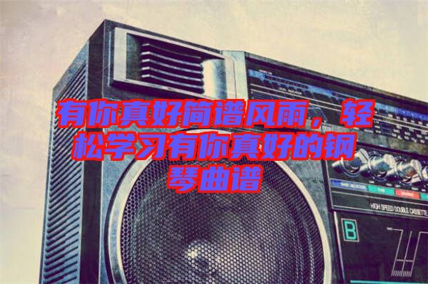 有你真好簡譜風雨，輕松學習有你真好的鋼琴曲譜