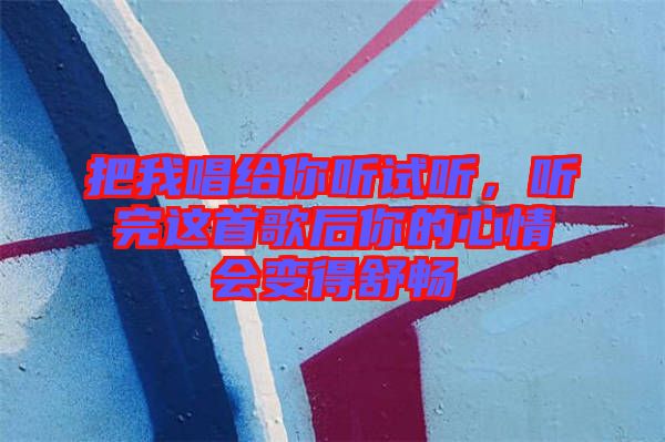 把我唱給你聽試聽，聽完這首歌后你的心情會變得舒暢