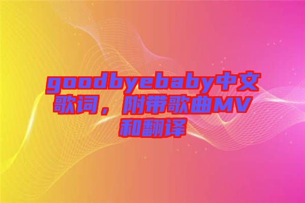 goodbyebaby中文歌詞，附帶歌曲MV和翻譯