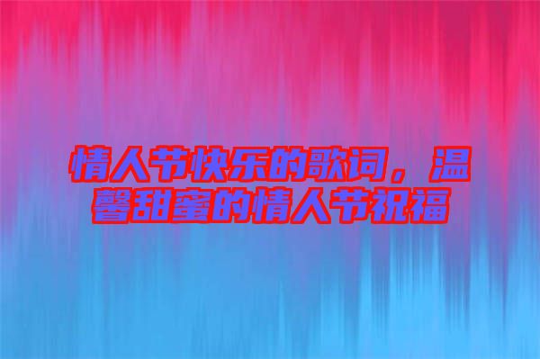 情人節快樂的歌詞，溫馨甜蜜的情人節祝福