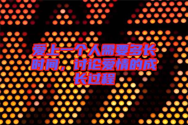 愛上一個人需要多長時間，討論愛情的成長過程