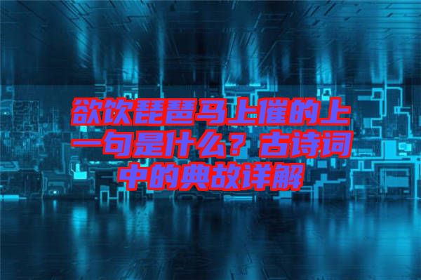 欲飲琵琶馬上催的上一句是什么？古詩詞中的典故詳解