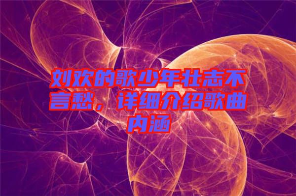 劉歡的歌少年壯志不言愁，詳細介紹歌曲內涵