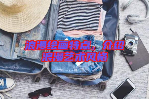 浪漫繪畫特點(diǎn)，介紹浪漫藝術(shù)風(fēng)格