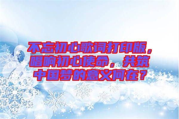 不忘初心歌詞打印版，唱響初心使命，共筑中國夢的意義何在？