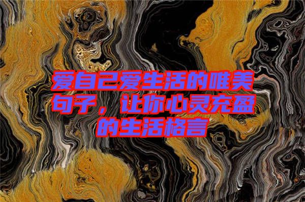 愛自己愛生活的唯美句子，讓你心靈充盈的生活格言