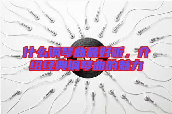 什么鋼琴曲最好聽，介紹經(jīng)典鋼琴曲的魅力