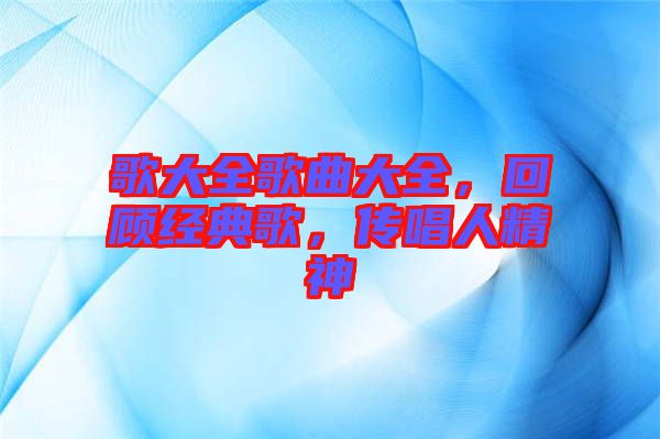 歌大全歌曲大全，回顧經典歌，傳唱人精神