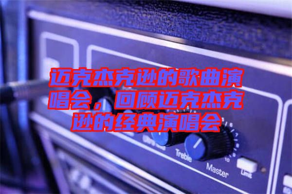 邁克杰克遜的歌曲演唱會，回顧邁克杰克遜的經典演唱會