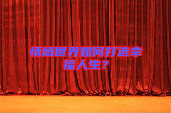 情感世界如何打造幸福人生？