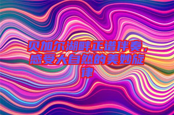 貝加爾湖畔正譜伴奏，感受大自然的美妙旋律