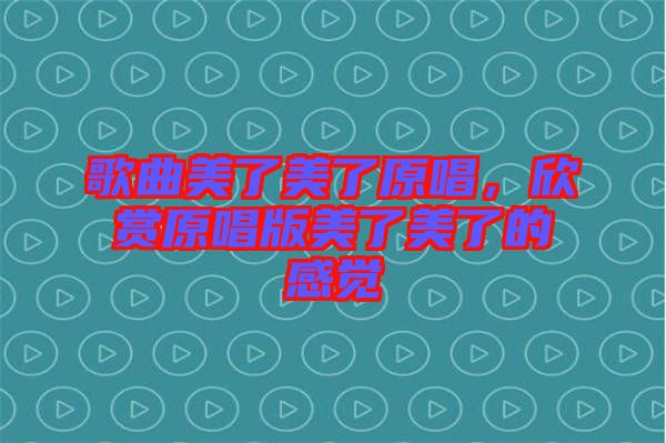 歌曲美了美了原唱，欣賞原唱版美了美了的感覺