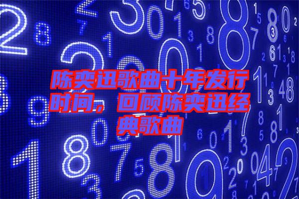 陳奕迅歌曲十年發行時間，回顧陳奕迅經典歌曲