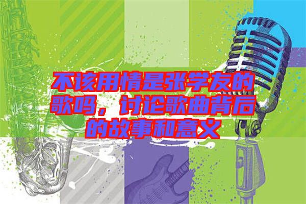 不該用情是張學(xué)友的歌嗎，討論歌曲背后的故事和意義