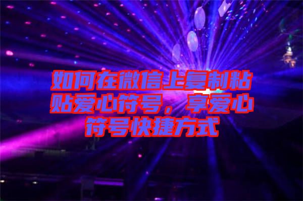 如何在微信上復制粘貼愛心符號，享愛心符號快捷方式