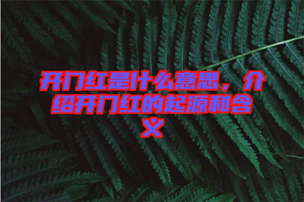 開(kāi)門(mén)紅是什么意思，介紹開(kāi)門(mén)紅的起源和含義