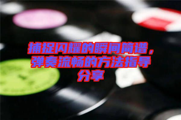 捕捉閃耀的瞬間簡(jiǎn)譜，彈奏流暢的方法指導(dǎo)分享