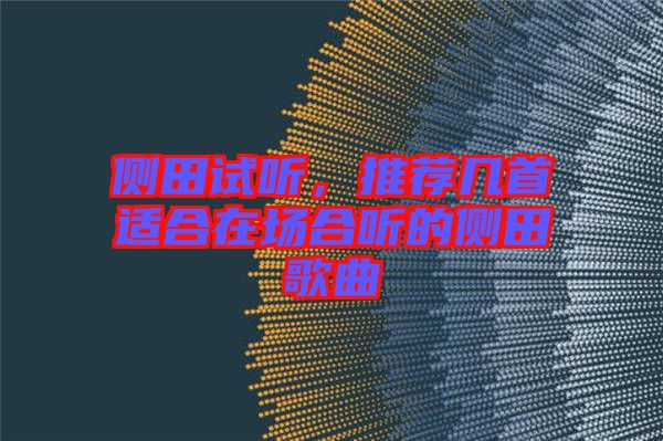 側田試聽，推薦幾首適合在場合聽的側田歌曲
