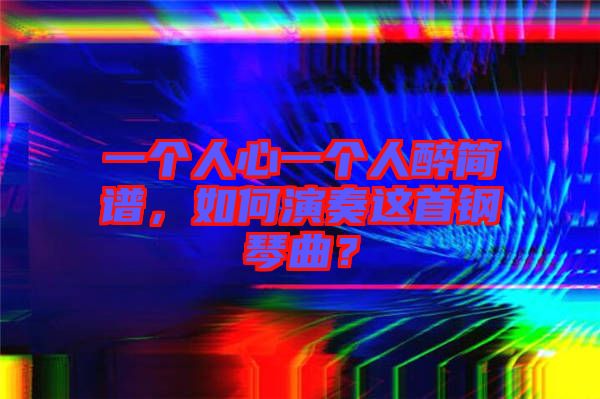 一個人心一個人醉簡譜，如何演奏這首鋼琴曲？