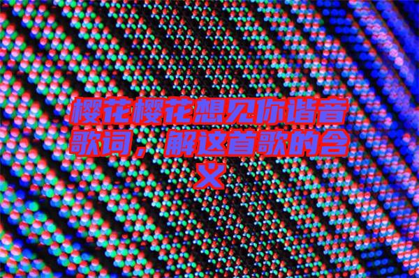 櫻花櫻花想見你諧音歌詞，解這首歌的含義