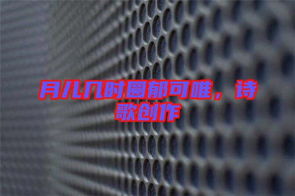 月兒幾時(shí)圓郁可唯，詩(shī)歌創(chuàng)作