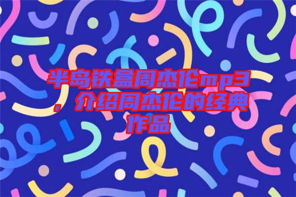 半島鐵盒周杰倫mp3，介紹周杰倫的經典作品