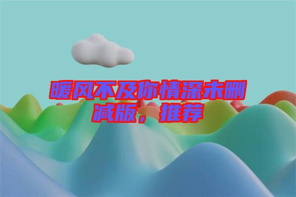 暖風不及你情深未刪減版，推薦