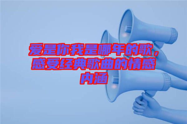 愛是你我是哪年的歌，感受經典歌曲的情感內涵