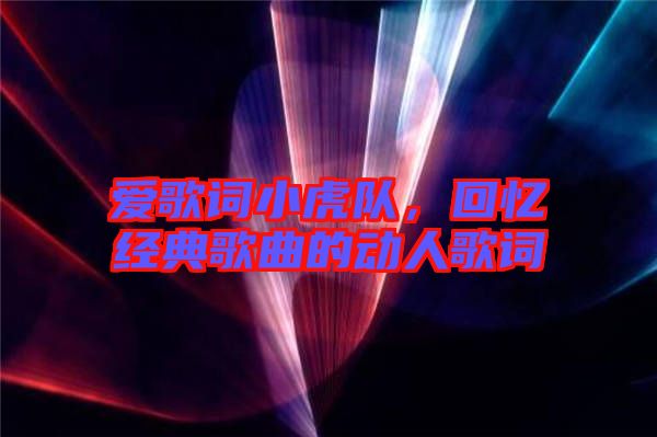 愛歌詞小虎隊，回憶經典歌曲的動人歌詞