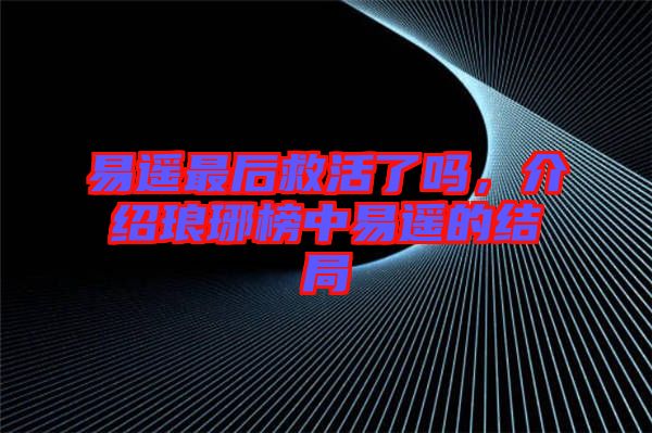 易遙最后救活了嗎，介紹瑯琊榜中易遙的結局