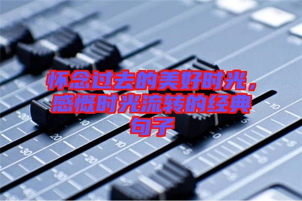 懷念過去的美好時光，感慨時光流轉(zhuǎn)的經(jīng)典句子