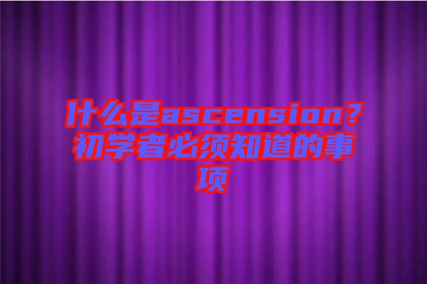 什么是ascension？初學者必須知道的事項