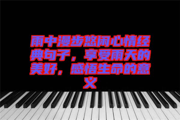 雨中漫步悠閑心情經典句子，享受雨天的美好，感悟生命的意義